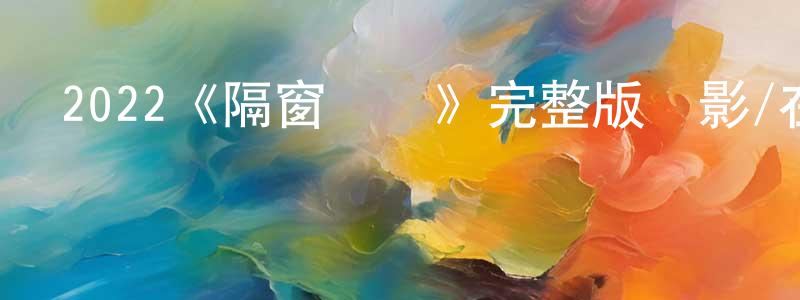 蔡俊祥發布2022《隔窗戀愛》完整版電影/在線觀看/百度云-美劇天堂